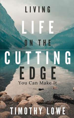 Living Life on the Cutting Edge: You Can Make It de Timothy Lowe