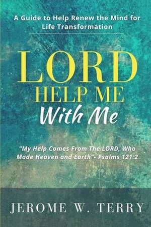 LORD Help Me With Me: A Guide to Help Renew the Mind for Life Transformation de Jerome W. Terry