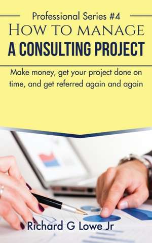 How to Manage a Consulting Project de Richard G Lowe Jr