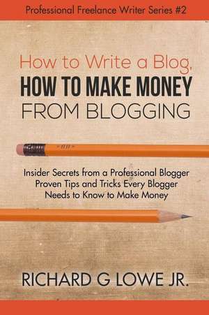 How to Write a Blog, How to Make Money from Blogging de Richard G Lowe Jr