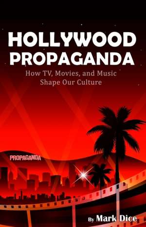 Hollywood Propaganda: How TV, Movies, and Music Shape Our Culture de Mark Dice