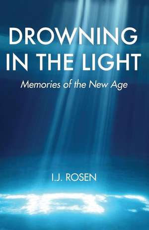 Drowning in the Light: Memories of the New Age de I. J. Rosen