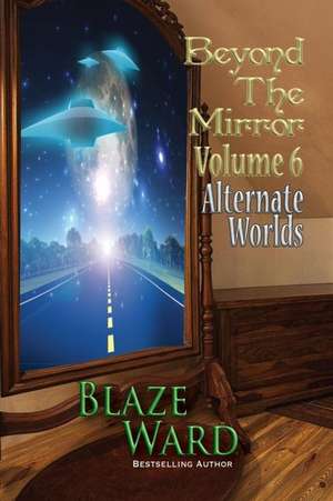 Beyond the Mirror, Volume 6: Alternate Worlds de Blaze Ward