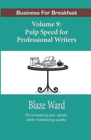 Pulp Speed for Professional Writers: Business for Breakfast, Volume 9 de Blaze Ward