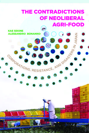 The Contradictions of Neoliberal Agri-Food: Corporations, Resistance, and Disasters in Japan de Kae Sekine