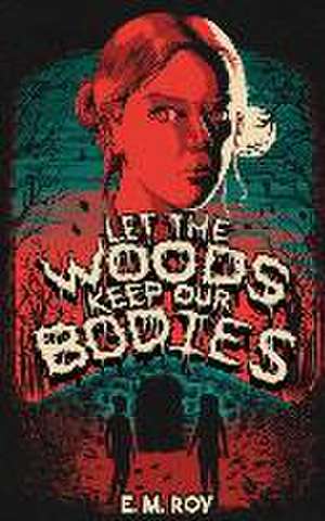 Let the Woods Keep Our Bodies de E M Roy