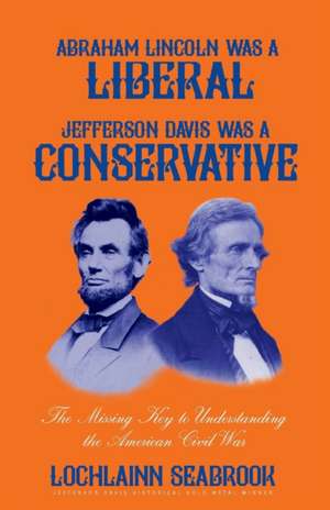 Abraham Lincoln Was a Liberal, Jefferson Davis Was a Conservative de Lochlainn Seabrook