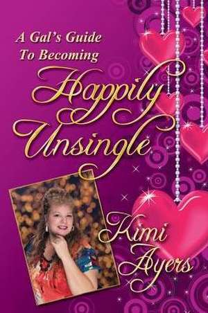 A Gal's Guide to Becoming Happily Unsingle de Kimi Ayers