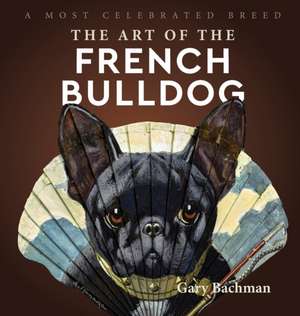 The Art of the French Bulldog de Gary Bachman