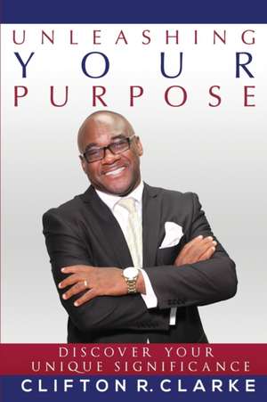 Unleashing Your Purpose de Clifton R Clarke