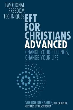 EFT For Christians Advanced: Change Your Feelings, Change Your Life de Sherrie Rice Smith R. N.