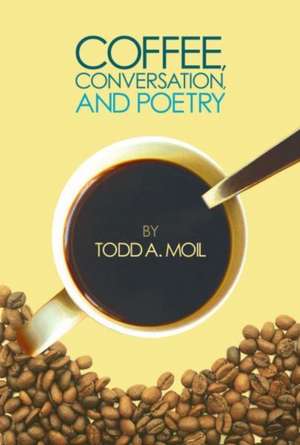 Coffee, Conversation, and Poetry de Todd A. Moil