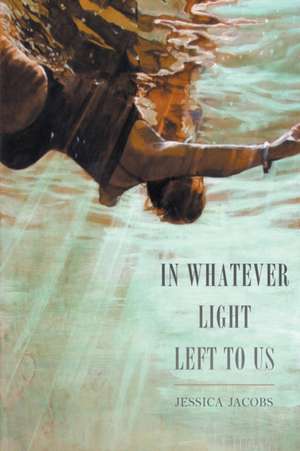 In Whatever Light Left to Us de Jessica Jacobs