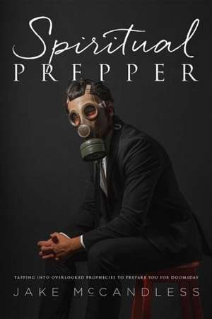 Spiritual Prepper: Tapping Into Overlooked Prophecies to Prepare You for Doomsday de Jake McCandless