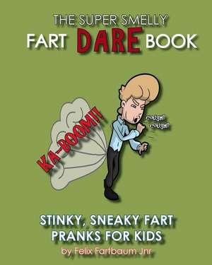 The Super Smelly Fart Dare Book (For Boys and Daring Girls ): 5 Stinky Sneaky Farting Pranks That School Kids Will Love! de Felix Fartbaum Jnr