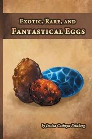 Exotic, Rare, and Fantastical Eggs de Jessica Feinberg