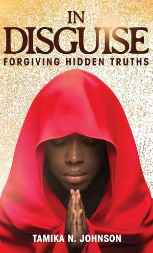 In Disguise: Forgiving Hidden Truths de Tamika N. Johnson