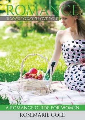 Romance: 31 Ways to Say I Love You de Rosemarie Cole