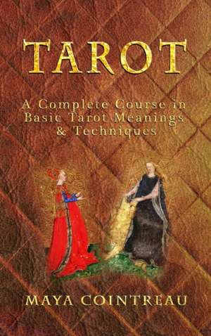 Tarot - A Complete Course in Basic Tarot Meanings and Techniques de Maya Cointreau