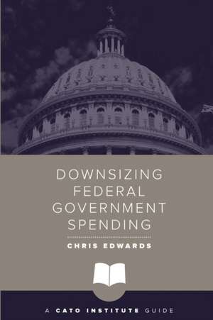 Downsizing Federal Government Spending de Chris Edwards