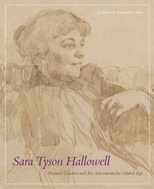 Sara Tyson Hallowell: Pioneer Curator and Art Advisor in the Gilded Age: Pioneer Curator and Art Advisor in the Gilded Age de Carolyn Kinder Carr