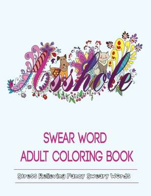 Swear Words Adult Coloring Book: Stress Relieving Fancy Swears Patterns de Color Mom