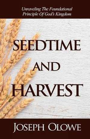 Seedtime and Harvest: Unraveling the Foundational Principle of God's Kingdom de Joseph Olowe