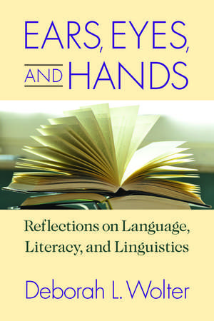 Ears, Eyes, and Hands: Reflections on Language, Literacy, and Linguistics de Deborah L. Wolter