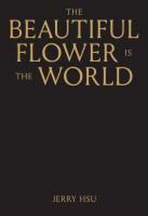 The Beautiful Flower Is the World de Jerry Hsu