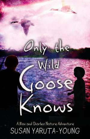 Only the Wild Goose Knows de Susan Yaruta-Young