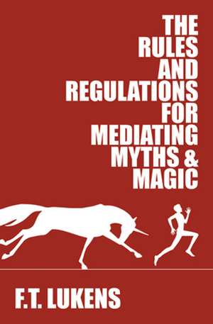 The Rules and Regulations for Mediating Myths & Magic de F.T. Lukens