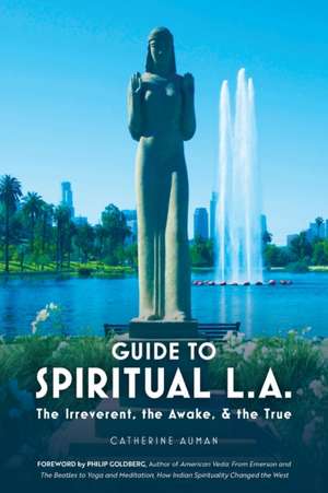 Guide to Spiritual L. A.: The Irreverent, the Awake, and the True: The Irreverent, the Awake, and the True de Catherine Auman