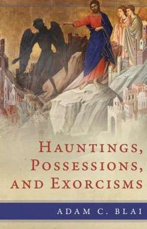 Hauntings, Possessions, and Exorcisms de Adam C. Blai