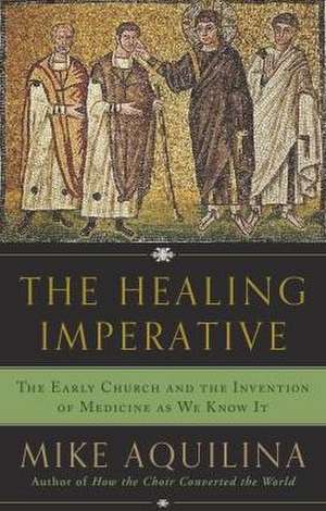 The Healing Imperative: The Early Church and the Invention of Medicine as We Know It de Mike Aquilina