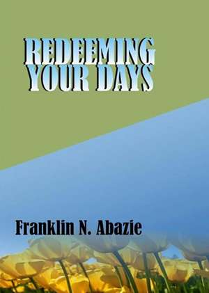 REDEEMING YOUR DAYS de Franklin N Abazie