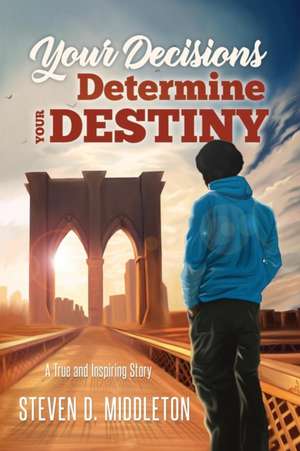 Your Decisions Determine Your Destiny de Steven Middleton