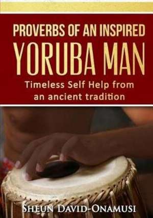 Proverbs of a Highly Inspired Yoruba Man de Sheun David Onamusi