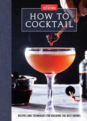 How to Cocktail: Recipes and Techniques for Building the Best Drinks de America'S Test Kitchen