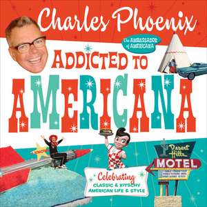 Addicted to Americana: Celebrating Classic & Kitschy American Life & Style de Charles Phoenix