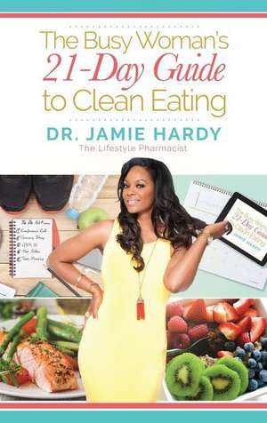 The Busy Woman's 21 Day Guide to Clean Eating de Jamie Hardy