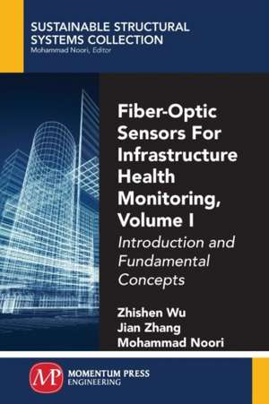 Fiber-Optic Sensors For Infrastructure Health Monitoring, Volume I de Zhishen Wu