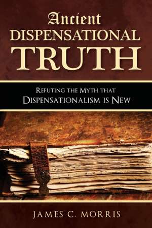 Ancient Dispensational Truth: Refuting the Myth that Dispensationalism is New de James C. Morris