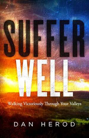 Suffer Well: Walking Victoriously Through Your Valleys de Dan Herod