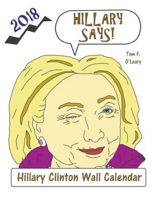 Hillary Says! 2018 Hillary Clinton Wall Calendar de Tom F. O'Leary