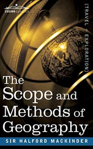 The Scope and Methods of Geography de Halford John Mackinder