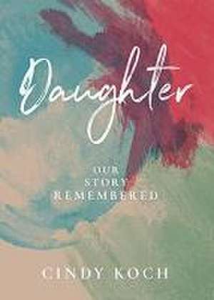 Daughter: Our Story Remembered de Cindy Koch