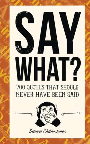 Say What?: 670 Quotes That Should Never Have Been Said de Doreen Chila-Jones