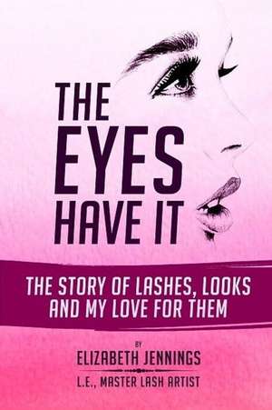 The Eyes Have It: The Story of Lashes, Looks and My Love for Them de Elizabeth Jennings