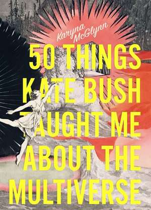 50 Things Kate Bush Taught Me about the Multiverse de Karyna McGlynn