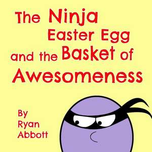 The Ninja Easter Egg and the Basket of Awesomeness de Ryan Abbott